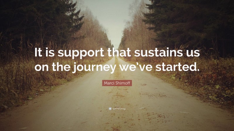 Marci Shimoff Quote: “It is support that sustains us on the journey we’ve started.”