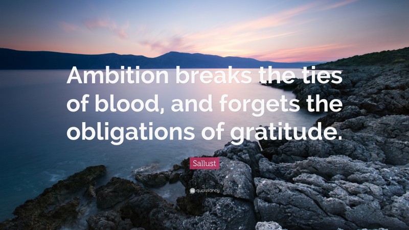 Sallust Quote: “Ambition breaks the ties of blood, and forgets the obligations of gratitude.”