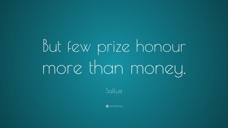 Sallust Quote: “But few prize honour more than money.”