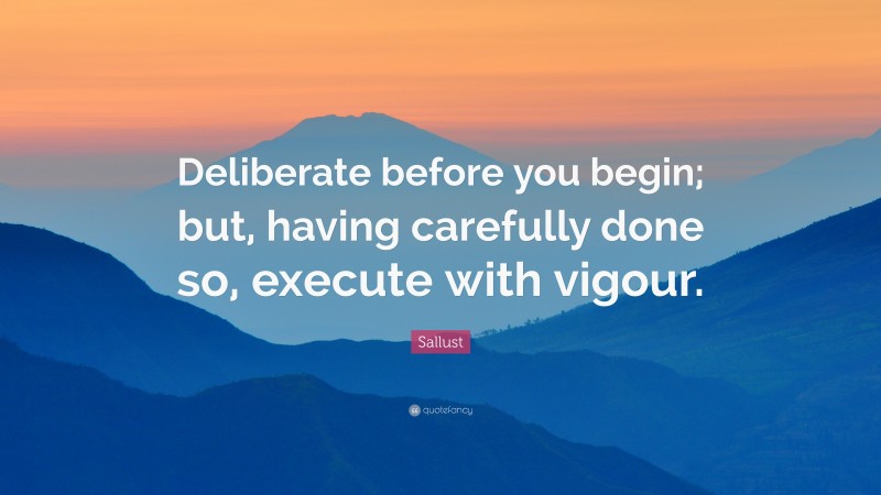 Sallust Quote: “Deliberate before you begin; but, having carefully done so, execute with vigour.”