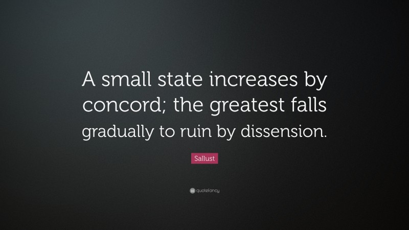 Sallust Quote: “A small state increases by concord; the greatest falls gradually to ruin by dissension.”