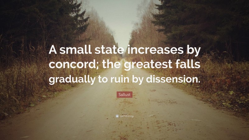 Sallust Quote: “A small state increases by concord; the greatest falls gradually to ruin by dissension.”