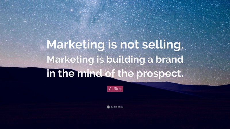 Al Ries Quote: “Marketing is not selling. Marketing is building a brand in the mind of the prospect.”