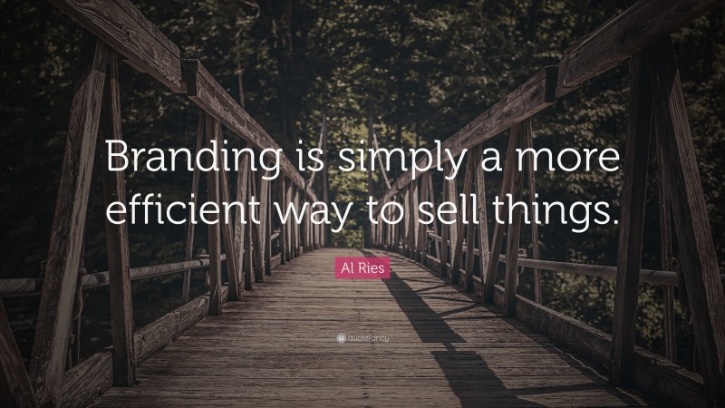 Al Ries Quote: “Branding is simply a more efficient way to sell things.”