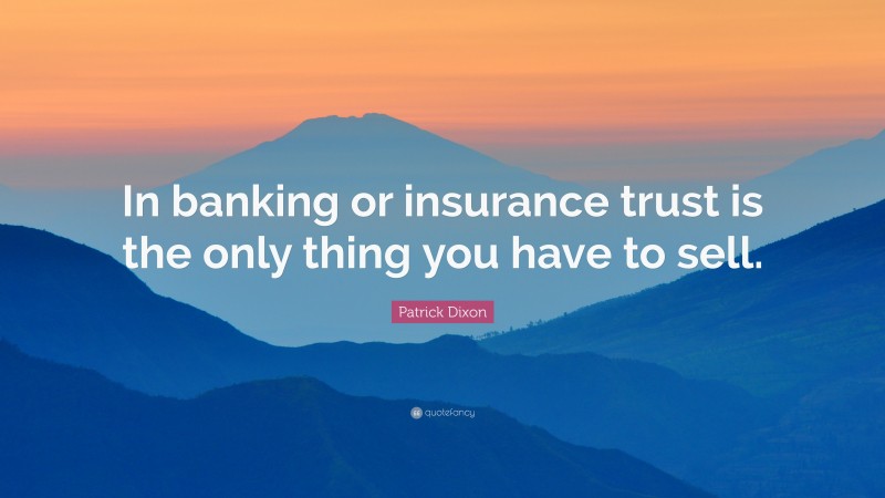 Patrick Dixon Quote: “In banking or insurance trust is the only thing you have to sell.”