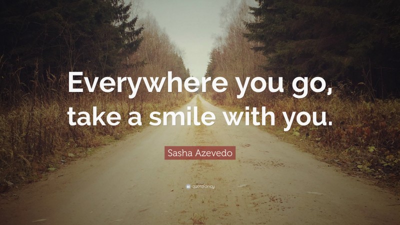 Sasha Azevedo Quote: “Everywhere you go, take a smile with you.”