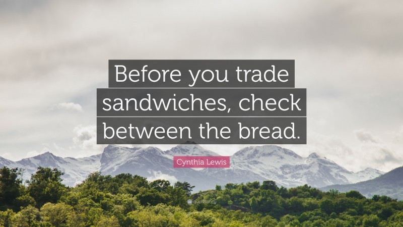 Cynthia Lewis Quote: “Before you trade sandwiches, check between the bread.”