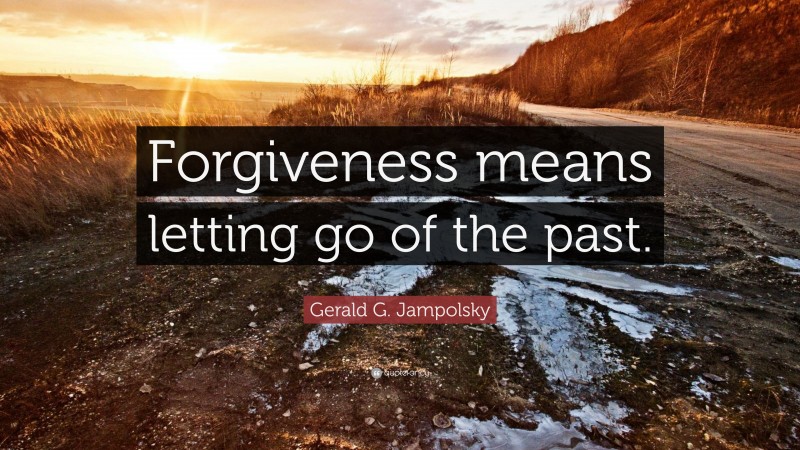 Gerald G. Jampolsky Quote: “Forgiveness means letting go of the past.”