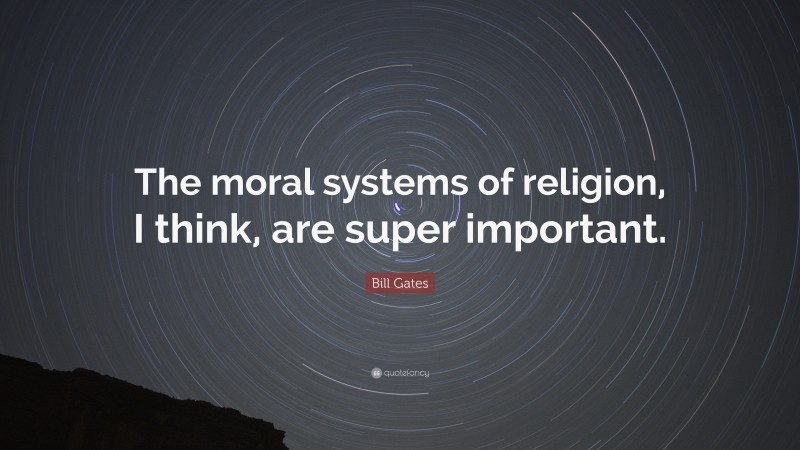 Bill Gates Quote: “The moral systems of religion, I think, are super important.”