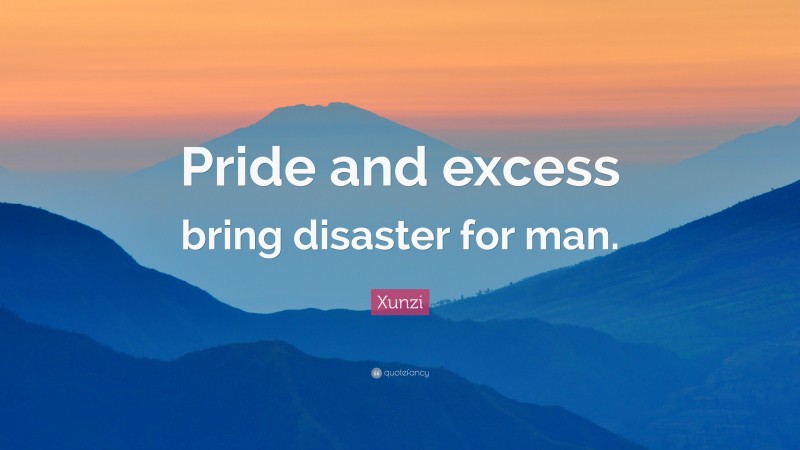 Xunzi Quote: “Pride and excess bring disaster for man.”