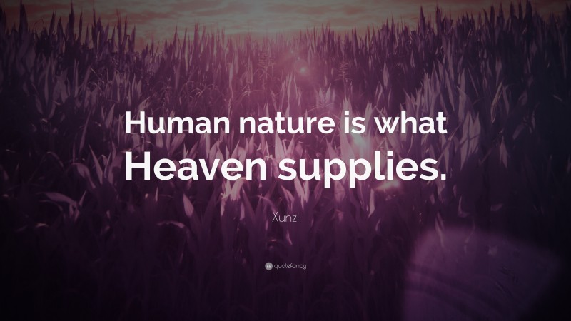 Xunzi Quote: “Human nature is what Heaven supplies.”