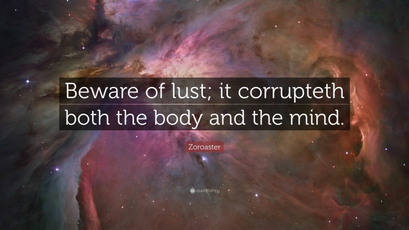 Zoroaster Quote: “Beware of lust; it corrupteth both the body and the mind.”