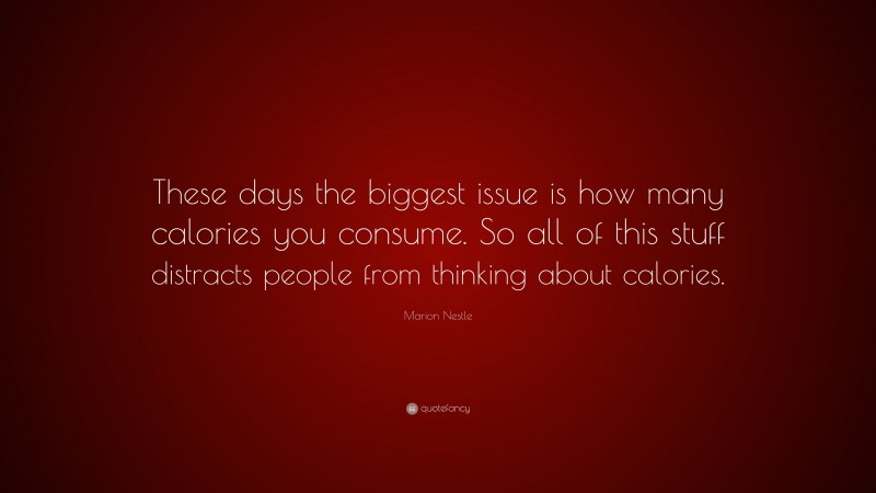 Marion Nestle Quote: “These days the biggest issue is how many calories you consume. So all of this stuff distracts people from thinking about calories.”