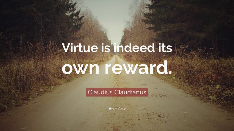 Claudius Claudianus Quote: “Virtue is indeed its own reward.”
