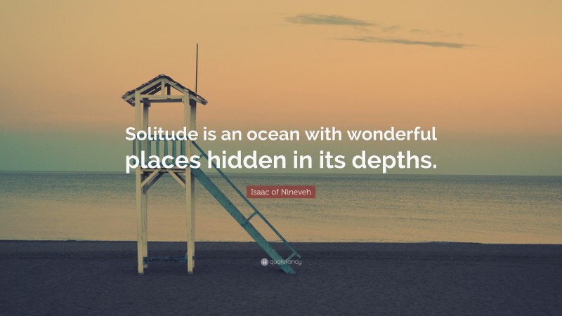 Isaac of Nineveh Quote: “Solitude is an ocean with wonderful places hidden in its depths.”