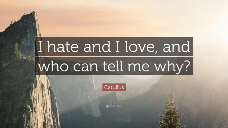 Catullus Quote: “I hate and I love, and who can tell me why?”