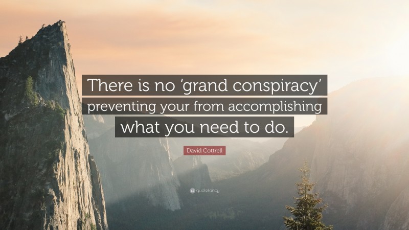 David Cottrell Quote: “There is no ‘grand conspiracy’ preventing your from accomplishing what you need to do.”
