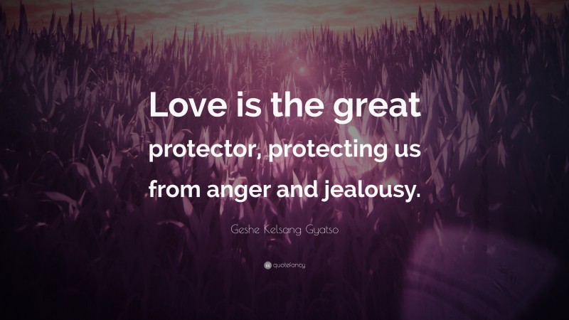 Geshe Kelsang Gyatso Quote: “Love is the great protector, protecting us from anger and jealousy.”