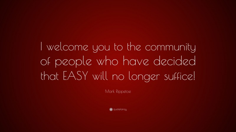 Mark Rippetoe Quote: “I welcome you to the community of people who have decided that EASY will no longer suffice!”