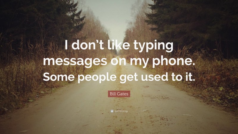 Bill Gates Quote: “I don’t like typing messages on my phone. Some people get used to it.”