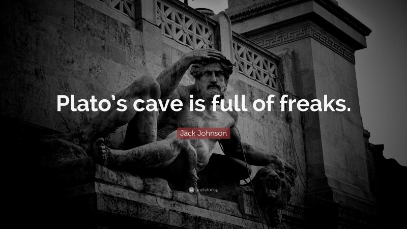 Jack Johnson Quote: “Plato’s cave is full of freaks.”
