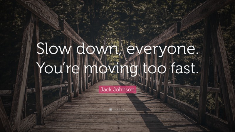 Jack Johnson Quote: “Slow down, everyone. You’re moving too fast.”
