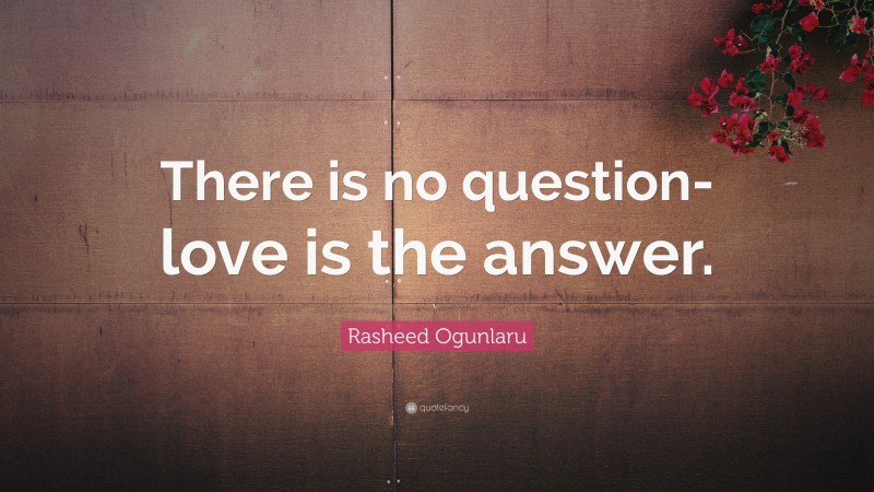 Rasheed Ogunlaru Quote: “There is no question- love is the answer.”