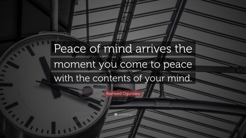Rasheed Ogunlaru Quote: “Peace of mind arrives the moment you come to peace with the contents of your mind.”