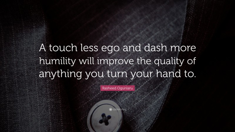 Rasheed Ogunlaru Quote: “A touch less ego and dash more humility will improve the quality of anything you turn your hand to.”