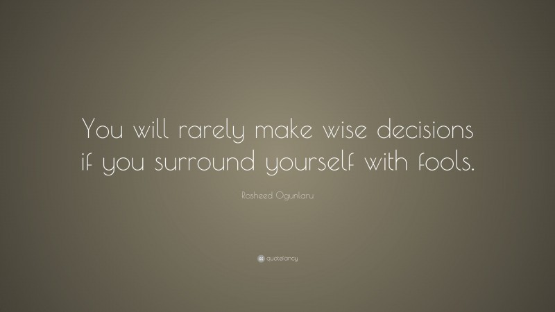 Rasheed Ogunlaru Quote: “You will rarely make wise decisions if you surround yourself with fools.”