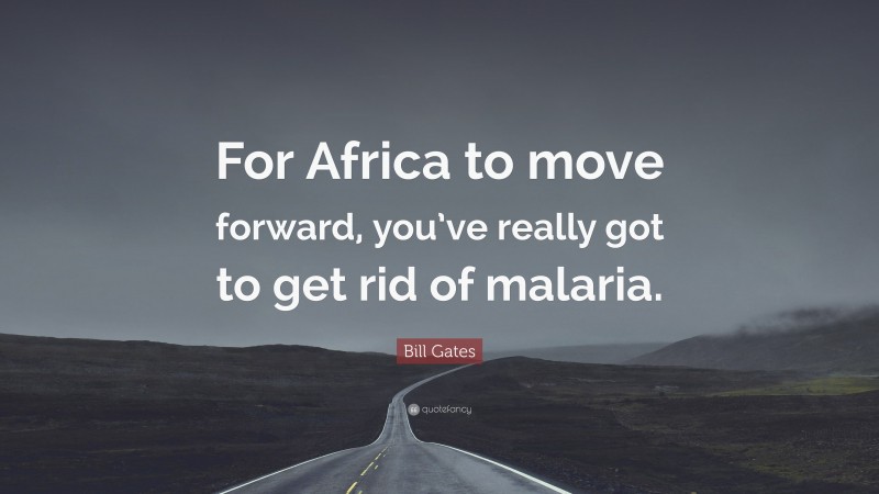 Bill Gates Quote: “For Africa to move forward, you’ve really got to get rid of malaria.”