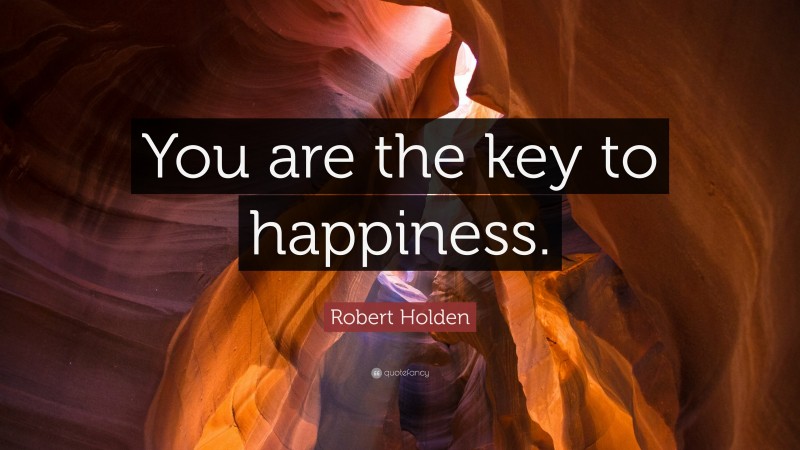 Robert Holden Quote: “You are the key to happiness.”