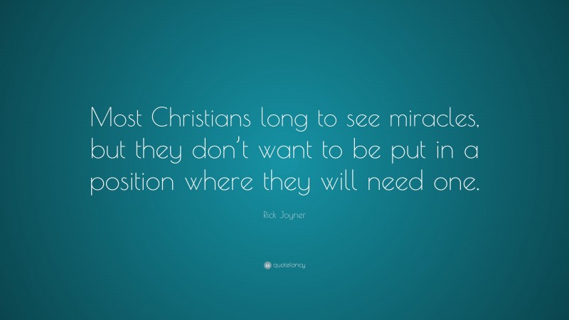Rick Joyner Quote: “Most Christians long to see miracles, but they don’t want to be put in a position where they will need one.”