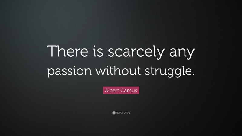 Albert Camus Quote: “There is scarcely any passion without struggle.”