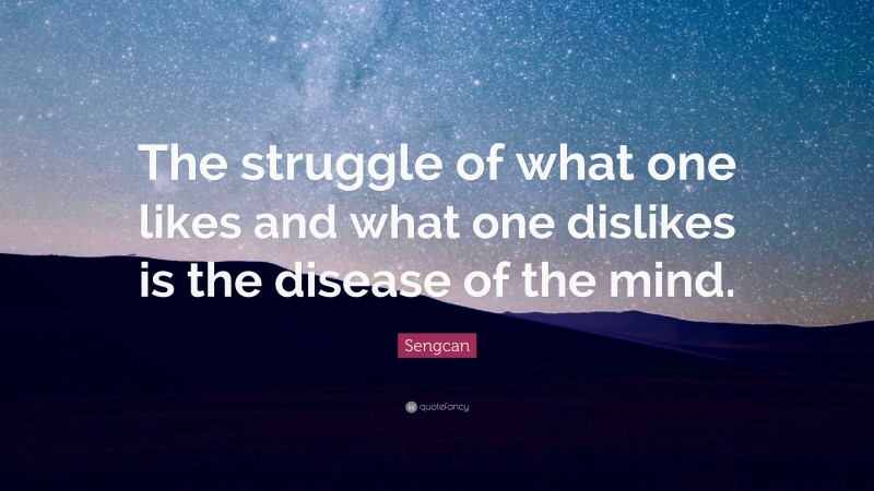 Sengcan Quote: “The struggle of what one likes and what one dislikes is the disease of the mind.”