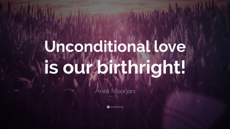 Anita Moorjani Quote: “Unconditional love is our birthright!”