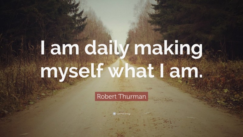 Robert Thurman Quote: “I am daily making myself what I am.”