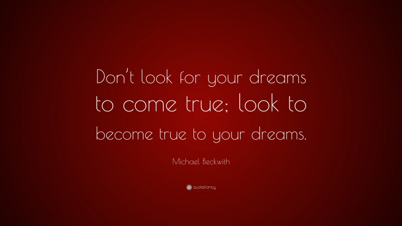 Michael Beckwith Quote: “Don’t look for your dreams to come true; look to become true to your dreams.”