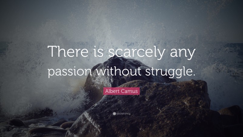 Albert Camus Quote: “There is scarcely any passion without struggle.”