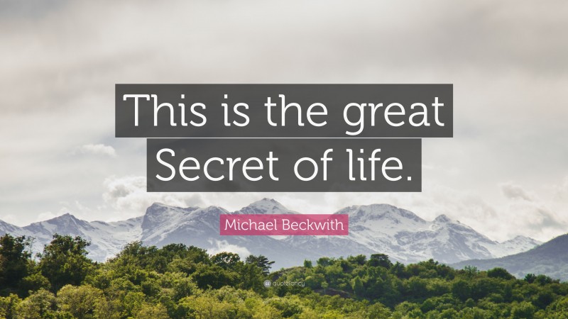 Michael Beckwith Quote: “This is the great Secret of life.”