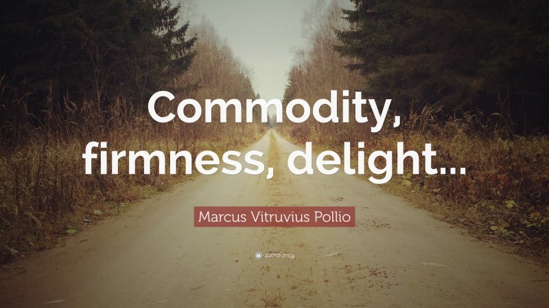 Marcus Vitruvius Pollio Quote: “Commodity, firmness, delight...”
