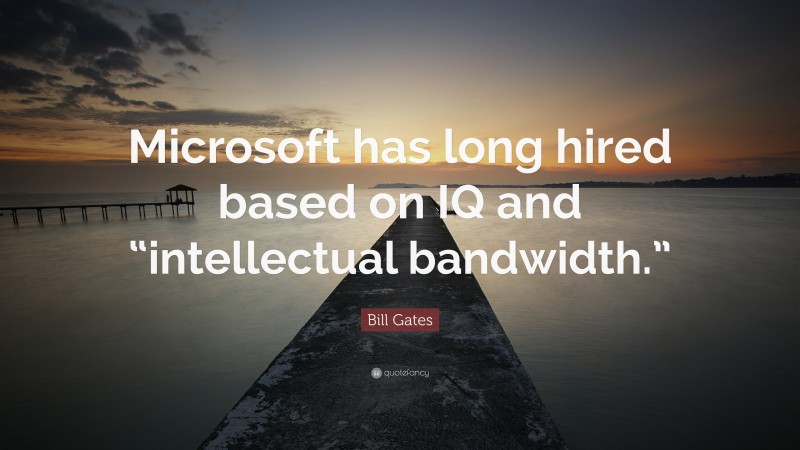 Bill Gates Quote: “Microsoft has long hired based on IQ and “intellectual bandwidth.””