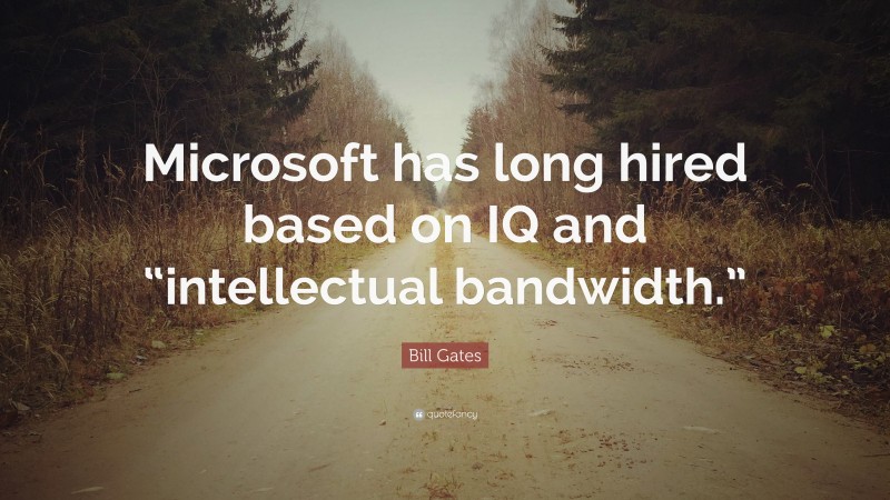 Bill Gates Quote: “Microsoft has long hired based on IQ and “intellectual bandwidth.””