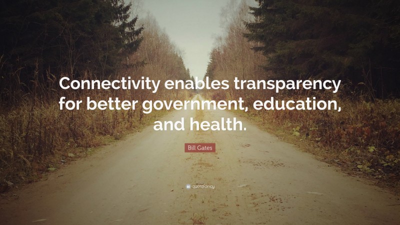 Bill Gates Quote: “Connectivity enables transparency for better government, education, and health.”