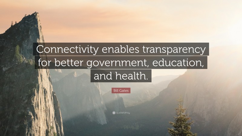 Bill Gates Quote: “Connectivity enables transparency for better government, education, and health.”