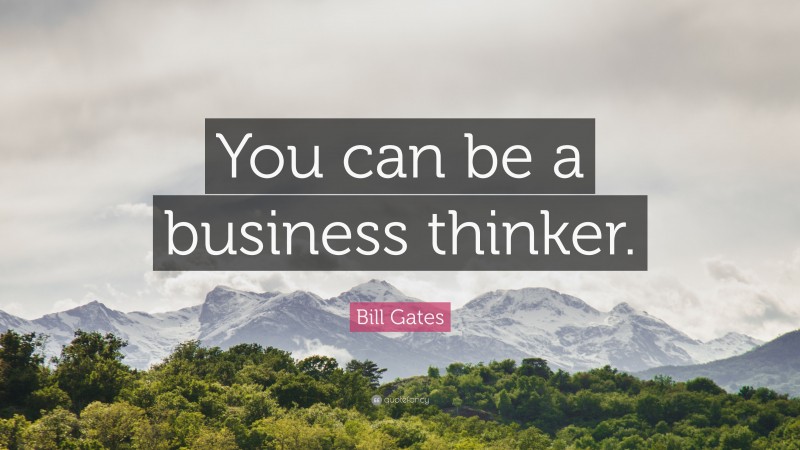 Bill Gates Quote: “You can be a business thinker.”