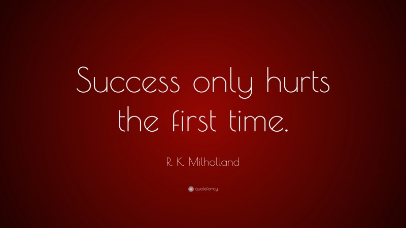 R. K. Milholland Quote: “Success only hurts the first time.”