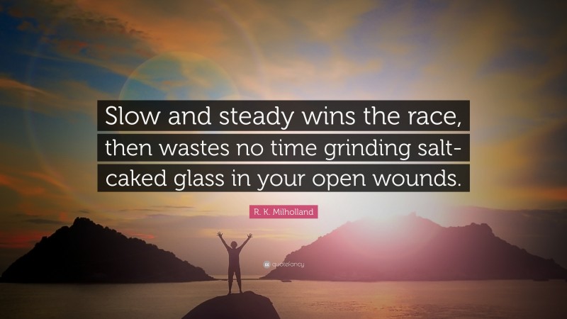 R. K. Milholland Quote: “Slow and steady wins the race, then wastes no time grinding salt-caked glass in your open wounds.”