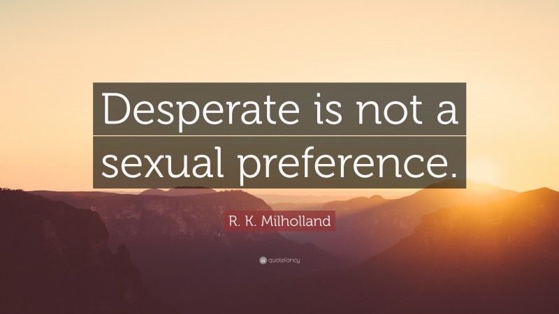 R. K. Milholland Quote: “Desperate is not a sexual preference.”
