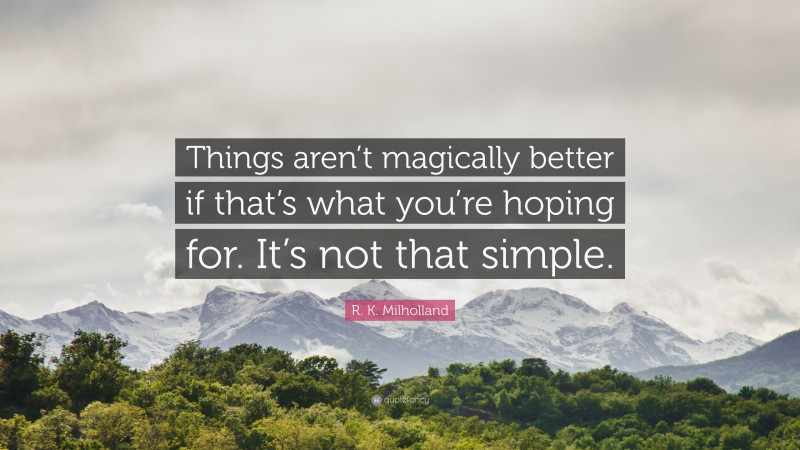 R. K. Milholland Quote: “Things aren’t magically better if that’s what you’re hoping for. It’s not that simple.”